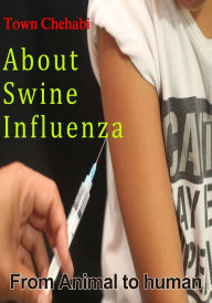 Title: About Swine Influenza: From Animal to human, Author: Town Chehabi