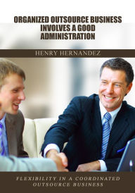 Title: Organized outsource business involves a good administration: Flexibility in a coordinated outsource business, Author: Henry Hernandez