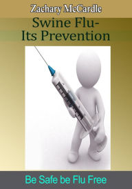 Title: Swine Flu-Its Prevention: Be Safe be Flu Free, Author: Zachary McCardle