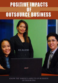 Title: Positive impacts of outsource business: Know the various aspects of business outsourcing, Author: Edward Allens