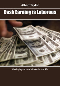 Title: Cash earning is laborous: Cash plays a crucial role in our life, Author: Albert Taylor