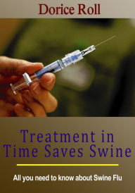 Title: Treatment in Time Saves Swine: All you need to know about Swine Flu, Author: Dorice Roll