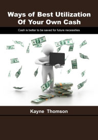 Title: Ways of best utilization of your own cash: Cash is better to be saved for future necessities, Author: Kayne Thomson