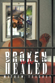 Title: Broken to be Healed, Author: Mathew Teachey