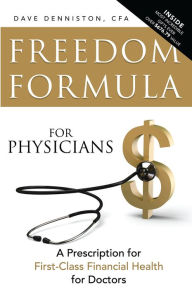 Title: Freedom Formula For Physicians: A Prescription for First-Class Financial Health for Doctors, Author: Dave Denniston