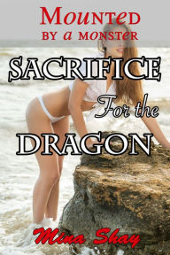Title: Mounted by a Monster: Sacrifice For the Dragon (Monster Breeding Paranormal Erotica), Author: Mina Shay