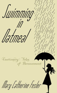 Title: Swimming in Oatmeal: Cautionary Tales of Bereavement, Author: Mary Catherine Fesler