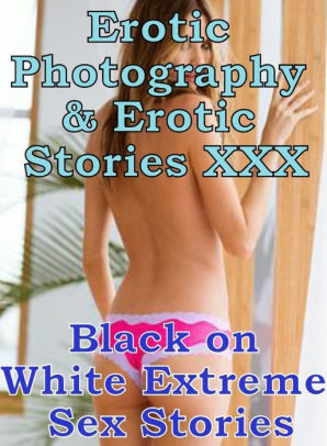 Xxx Black Extreme Porn - Erotic Porn: Erotic Photography & Erotic Stories XXX Black on White Extreme  Sex Stories ( Erotic Photography, Erotic Stories, Nude Photos, Naked, ...