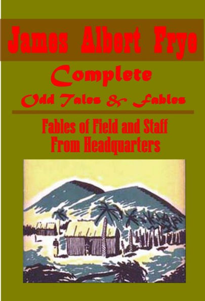 Complete James Albert Frye Odd Tales & Fables - From Headquarters, Fables of Field and Staff