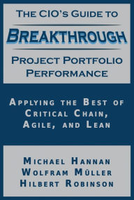 Title: The CIO's Guide to Breakthrough Project Portfolio Performance: Applying the Best of Critical Chain, Agile, and Lean, Author: Michael Hannan