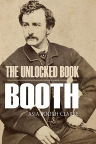 Title: The Unlocked Book: John Wilkes Booth by His Sister (Abridged, Annotated), Author: Brian V. Hunt