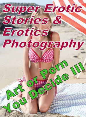 298px x 406px - Sex: Super Erotic Stories & Erotics Photography Art or Porn You Decide? III  ( Erotic Photography, Erotic Stories, Nude Photos, Lesbian, She-male, Gay,  ...