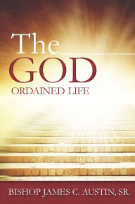 Title: The God Ordained Life, Author: James C. Austin Sr.