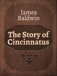 Title: The Story of Cincinnatus, Author: James Baldwin