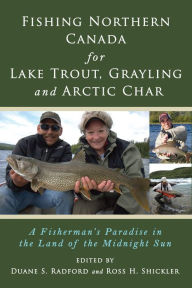 Title: Fishing Northern Canada for Lake Trout, Grayling and Arctic Char, Author: Duane S. Radford