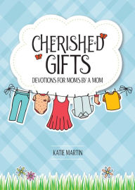 Title: Cherished Gifts: Devotions for Moms by a Mom, Author: Katie Martin