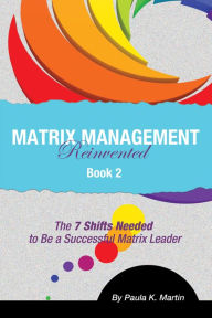 Title: Matrix Management Reinvented: Book 2 - The 7 Shifts Needed to Be a Successful Matrix Leader, Author: Paula Martin