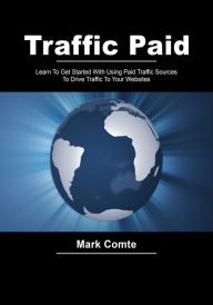 Title: Traffic paid: Learn To Get Started With Using Paid Traffic Sources To Drive Traffic To Your Websites, Author: Mark Comte