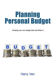 Title: Planning Personal Budget: Creating your own budget plan and follow it, Author: Harry Ven