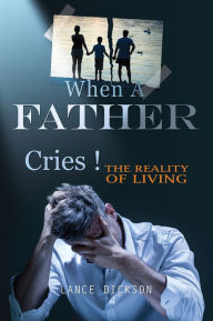 Title: When A Father Cries!, Author: Lance Dickson