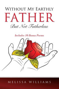 Title: WITHOUT MY EARTHLY FATHER BUT NOT FATHERLESS, Author: MELISSA WILLIAMS