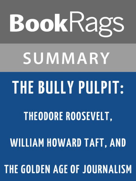 The Bully Pulpit: Theodore Roosevelt, William Howard Taft, and the Golden Age of Journalism by Doris Kearns Goodwin l Summary & Study Guide