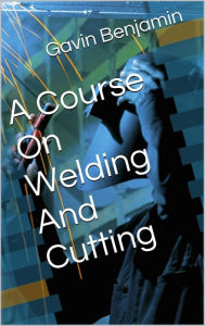 Title: A Course on Welding and Cutting Metal, Author: Gavin Benjamin