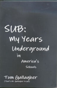 Title: SUB: My Years Underground in America's Schools, Author: Tom Gallagher