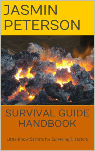 Title: Survival Guide Handbook: Little Know Secrets for Surviving Disasters, Author: Jasmin Peterson