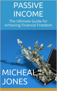 Title: Passive Income: The Ultimate Guide for Achieving Financial Freedom, Author: Micheal Jones