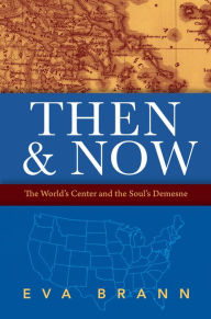 Title: Then & Now: The World's Center and the Soul's Demesne, Author: Eva Brann