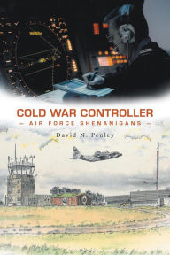 Title: Cold War Controller Air Force Shenanigans, Author: David N. Penley