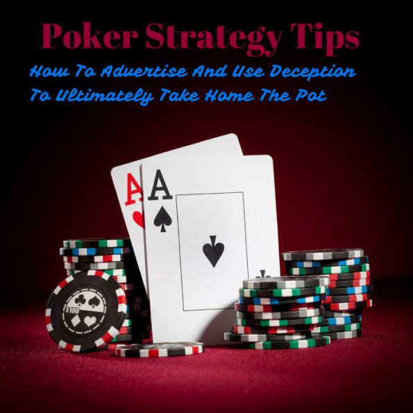 Poker Strategy Tips: How To Advertise And Using Deception To Ultimately Take Home The Pot.