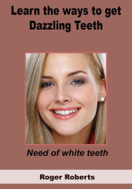 Title: Learn the ways to get dazzling teeth, Author: Roger Roberts