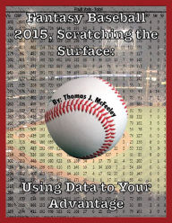 Title: Fantasy Baseball 2015, Scratching the Surface: Using Data To Your Advantage, Author: Thomas J. McFeeley