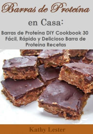 Title: Barras de Proteina en Casa: Barras de Proteina DIY Cookbook 30 Facil, Rapido y Delicioso Barra de Proteina Recetas, Author: Kathy Lester