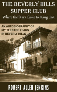 Title: The Beverly Hills Supper Club (Where the Stars Came to Hang Out): An Autobiography of My Teenage Years in Beverly Hills, Author: Robert Allen Jenkins