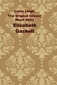 Title: Lizzie Leigh, The Original Classic Short Story, Author: Elizabeth Gaskell