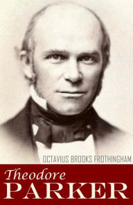 Title: Theodore Parker: A Biography (Abridged, Annotated), Author: Octavius Frothingham