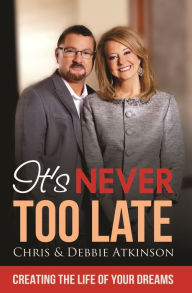 Title: It's Never Too Late: Creating the Life of Your Dreams, Author: Chris Atkinson