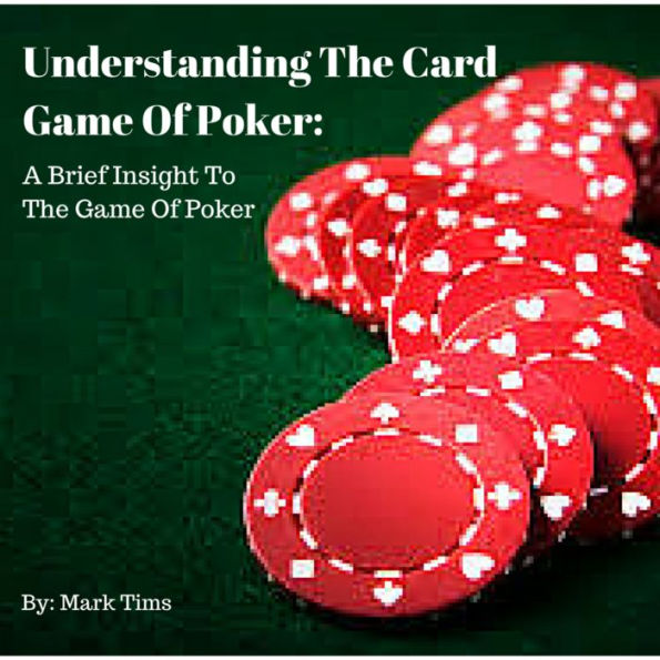 Understanding The Card Game Of Poker: A Brief Insight To The Game Of Poker