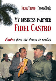 Title: My business partner Fidel Castro. Cuba: from the dream to reality, Author: Michel Villand
