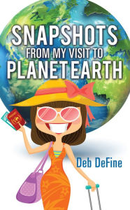Title: Snapshots From My Visit To Planet Earth, Author: Deb DeFine