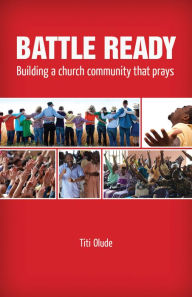 Title: BATTLE READY: Building a church community that prays, Author: Titi Olude