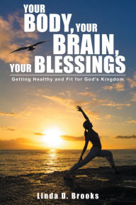 Title: Your Body, Your Brain, Your Blessings, Author: Linda D. Brooks