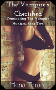 Title: The Vampire's Cherished (Dominating The Vampire Huntress Book Two) (Dark Paranormal Vampire Dubious Consent BDSM Menage Erotica), Author: Mena Thrace