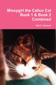 Title: Missygirl the Calico Cat Book 1 & Book 2 Combined, Author: Neil E. Clement