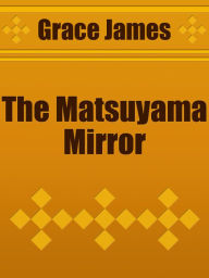 Title: The Matsuyama Mirror, Author: Grace James