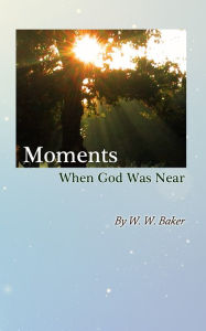Title: Moments When God Was Near by W. W. Baker (6), Author: Charon Hannink