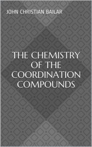 Title: The Chemistry of the Coordination Compounds, Author: John Christian Bailar